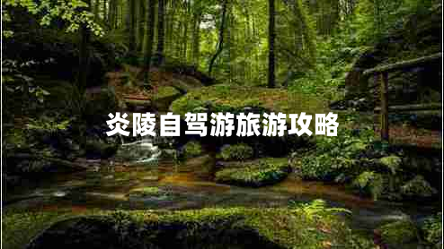 炎陵自駕游旅游攻略 炎陵自駕游旅游攻略