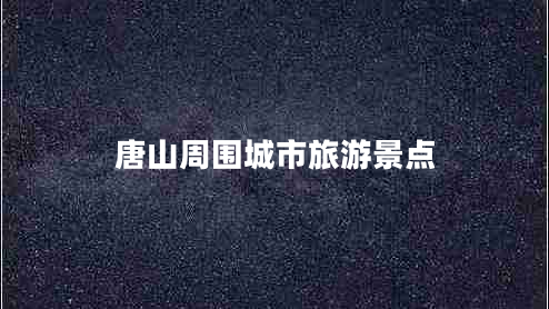 唐山周?chē)鞘新糜尉包c(diǎn)