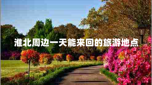 淮北周邊一天能來(lái)回的旅游地點(diǎn)