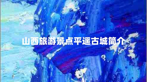 山西旅游景點(diǎn)平遙古城簡(jiǎn)介