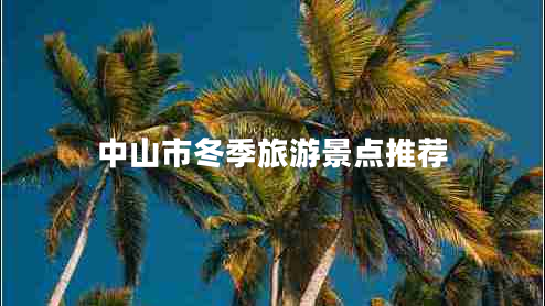 中山市冬季旅游景點(diǎn)推薦 中山市冬季旅游景點(diǎn)推薦