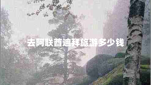 去阿聯(lián)酋迪拜旅游多少錢(qián)