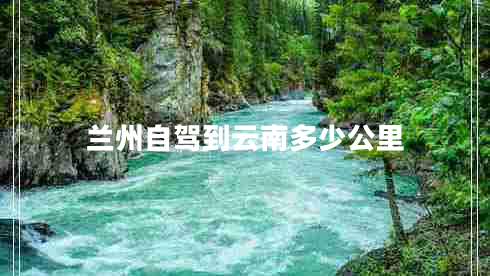 蘭州自駕到云南多少公里