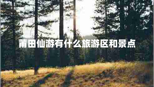 莆田仙游有什么旅游區和景點(diǎn)