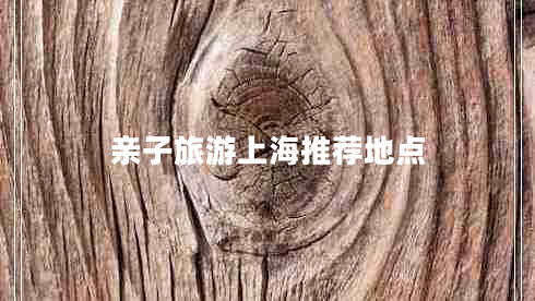 親子旅游上海推薦地點(diǎn)