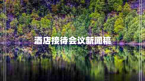 酒店接待會(huì )議新聞稿