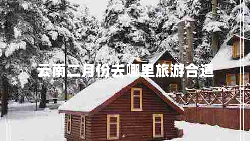 云南二月份去哪里旅游合適