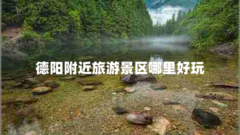 德陽(yáng)附近旅游景區哪里好玩