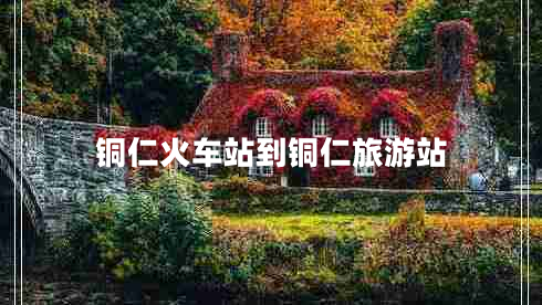 銅仁火車(chē)站到銅仁旅游站