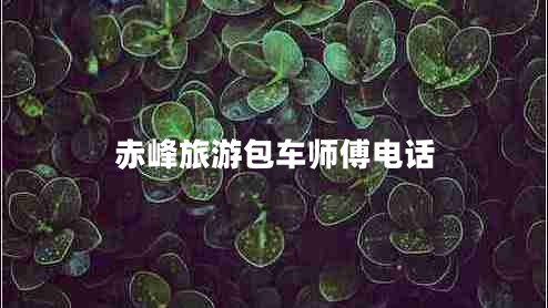 赤峰旅游包車(chē)師傅電話(huà)