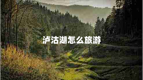 瀘沽湖怎么旅游