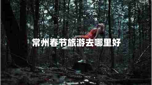 常州春節旅游去哪里好