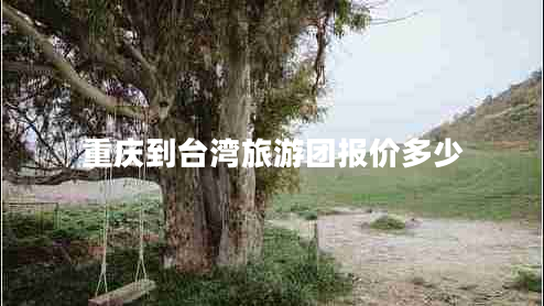 重慶到臺灣旅游團報價(jià)多少