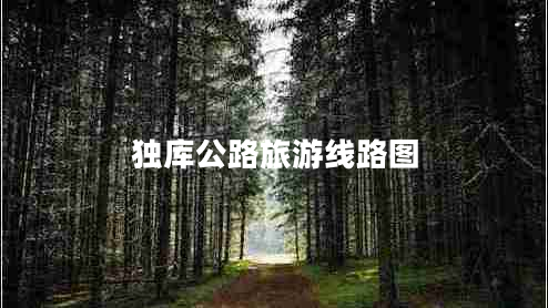 獨庫公路旅游線(xiàn)路圖