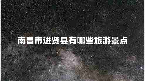 南昌市進(jìn)賢縣有哪些旅游景點(diǎn) 南昌市進(jìn)賢縣有哪些旅游景點(diǎn)