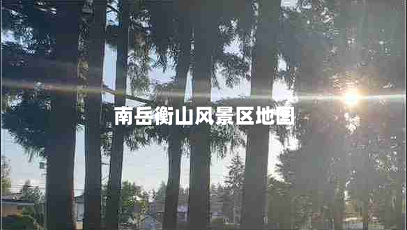 南岳衡山風(fēng)景區地圖