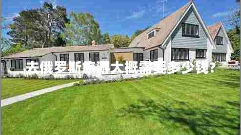 去俄羅斯旅游大概需要多少錢(qián)?