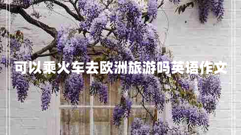 可以乘火車(chē)去歐洲旅游嗎英語(yǔ)作文