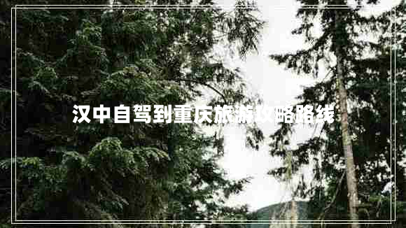 漢中自駕到重慶旅游攻略路線(xiàn)