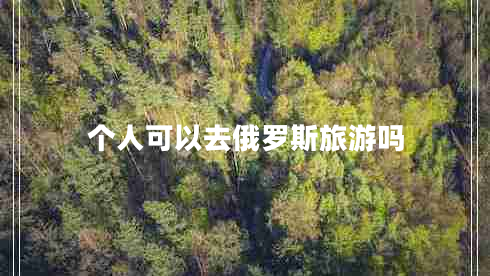 個(gè)人可以去俄羅斯旅游嗎