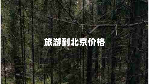 旅游到北京價(jià)格 旅游到北京價(jià)格