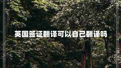 英國簽證翻譯可以自己翻譯嗎