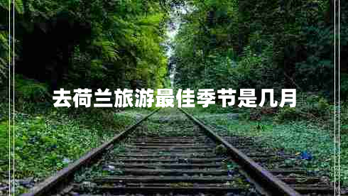 去荷蘭旅游最佳季節是幾月