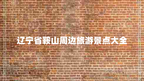 遼寧省鞍山周邊旅游景點(diǎn)大全