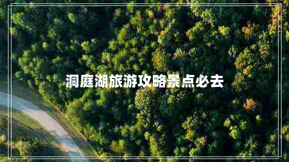 洞庭湖旅游攻略景點(diǎn)必去