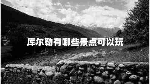 庫爾勒有哪些景點(diǎn)可以玩 庫爾勒有哪些景點(diǎn)可以玩