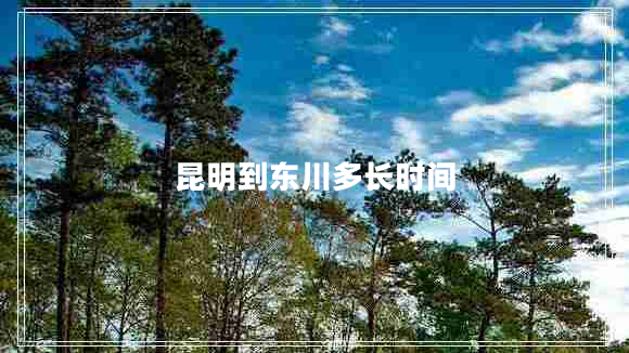 昆明到東川多長(cháng)時(shí)間