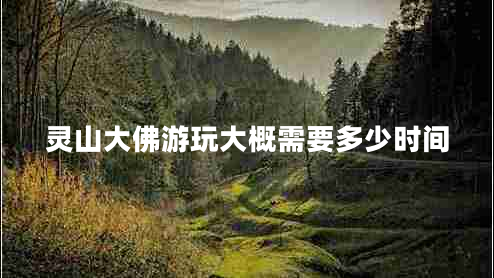 靈山大佛游玩大概需要多少時(shí)間 靈山大佛游玩大概需要多少時(shí)間