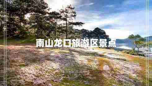 南山龍口旅游區景點(diǎn)