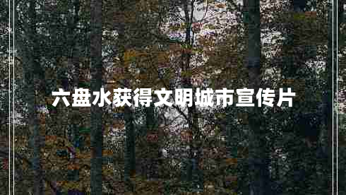 六盤(pán)水獲得文明城市宣傳片