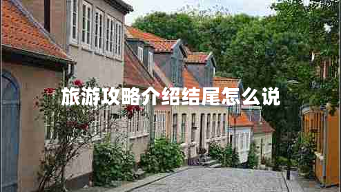 旅游攻略介紹結尾怎么說(shuō)