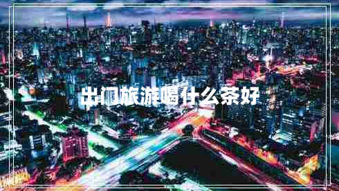 出門(mén)旅游喝什么茶好