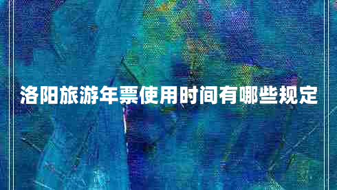 洛陽(yáng)旅游年票使用時(shí)間有哪些規定