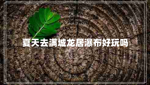 夏天去滿(mǎn)城龍居瀑布好玩嗎