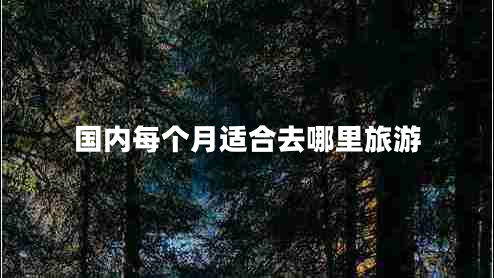 國內每個(gè)月適合去哪里旅游