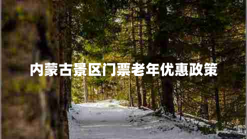 內蒙古景區門(mén)票老年優(yōu)惠政策