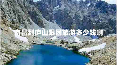南昌到廬山跟團旅游多少錢(qián)啊