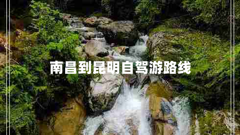 南昌到昆明自駕游路線(xiàn)