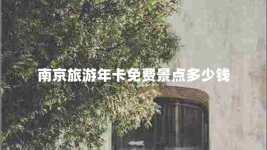南京旅游年卡免費景點(diǎn)多少錢(qián)