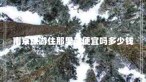 南京旅游住那里最便宜嗎多少錢(qián)