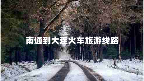 南通到大連火車(chē)旅游線(xiàn)路