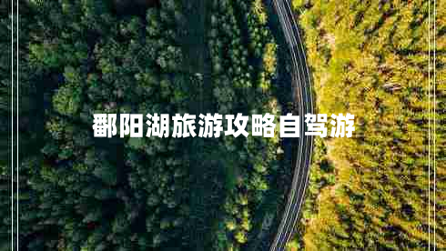 鄱陽(yáng)湖旅游攻略自駕游 鄱陽(yáng)湖旅游攻略自駕游