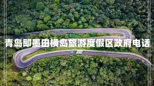 青島即墨田橫島旅游度假區政府電話(huà)