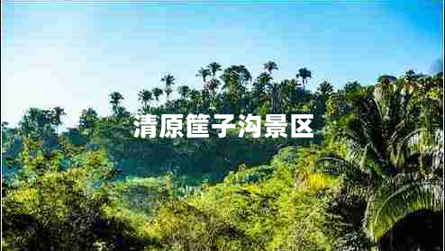 清原筐子溝景區