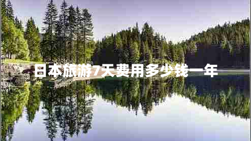 日本旅游7天費用多少錢(qián)一年