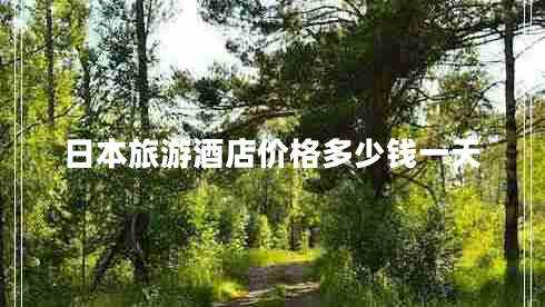 日本旅游酒店價(jià)格多少錢(qián)一天